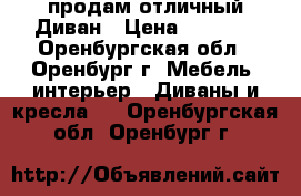 продам отличный Диван › Цена ­ 8 000 - Оренбургская обл., Оренбург г. Мебель, интерьер » Диваны и кресла   . Оренбургская обл.,Оренбург г.